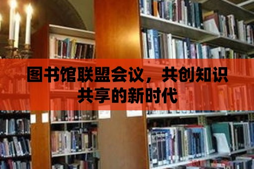 圖書館聯盟會議，共創知識共享的新時代