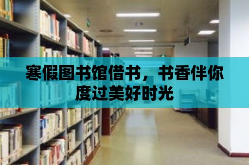 寒假圖書館借書，書香伴你度過美好時光