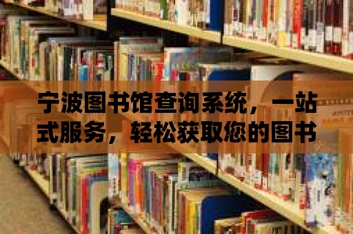 寧波圖書館查詢系統，一站式服務，輕松獲取您的圖書信息