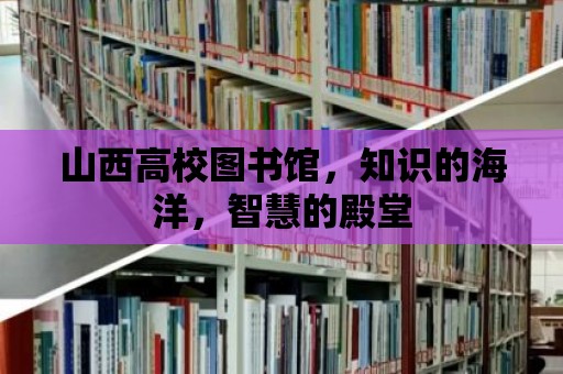 山西高校圖書館，知識的海洋，智慧的殿堂