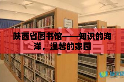 陜西省圖書館——知識的海洋，溫馨的家園