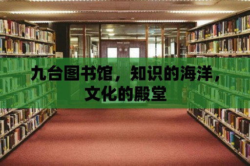 九臺圖書館，知識的海洋，文化的殿堂