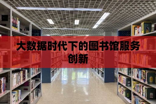 大數據時代下的圖書館服務創新