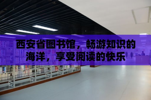 西安省圖書館，暢游知識的海洋，享受閱讀的快樂