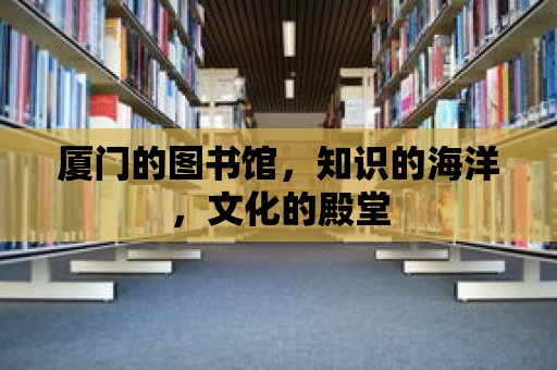 廈門的圖書館，知識的海洋，文化的殿堂