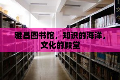 雅昌圖書館，知識的海洋，文化的殿堂