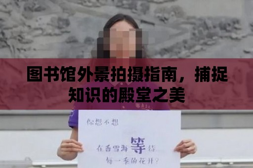 圖書館外景拍攝指南，捕捉知識的殿堂之美