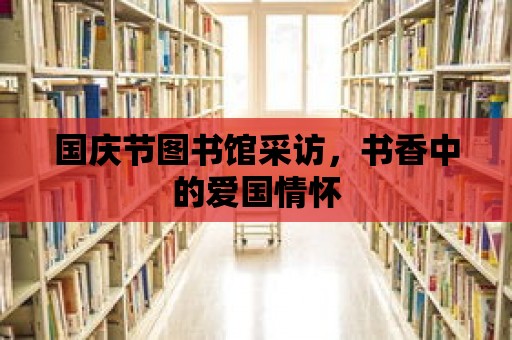 國慶節(jié)圖書館采訪，書香中的愛國情懷