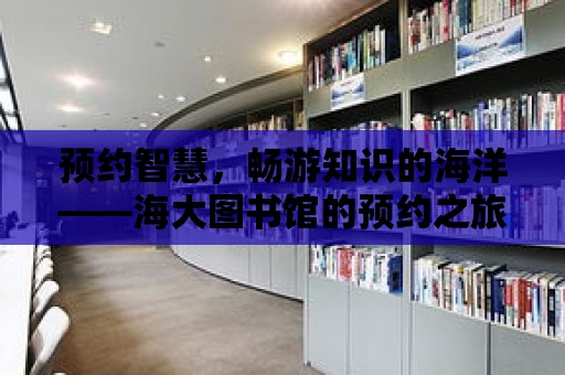 預約智慧，暢游知識的海洋——海大圖書館的預約之旅