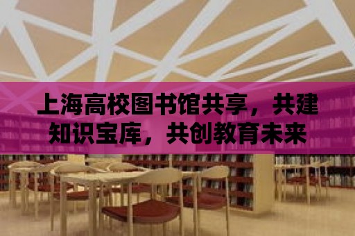 上海高校圖書館共享，共建知識寶庫，共創教育未來