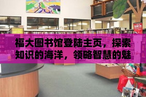 福大圖書館登陸主頁，探索知識的海洋，領略智慧的魅力