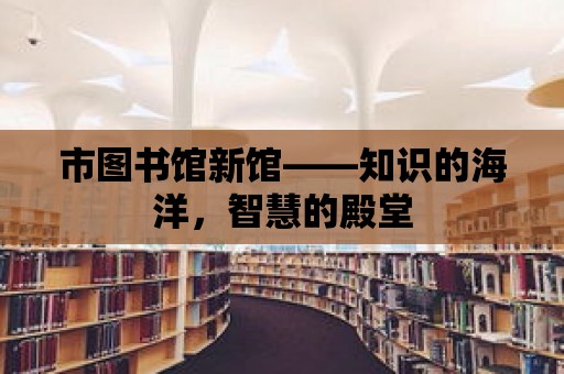 市圖書館新館——知識的海洋，智慧的殿堂