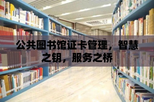 公共圖書館證卡管理，智慧之鑰，服務(wù)之橋