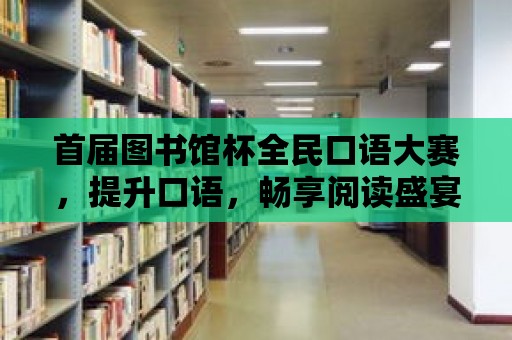 首屆圖書館杯全民口語大賽，提升口語，暢享閱讀盛宴