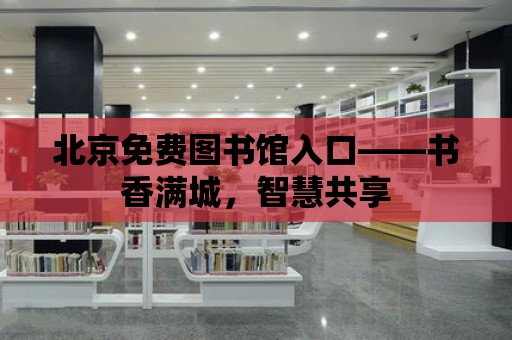 北京免費圖書館入口——書香滿城，智慧共享