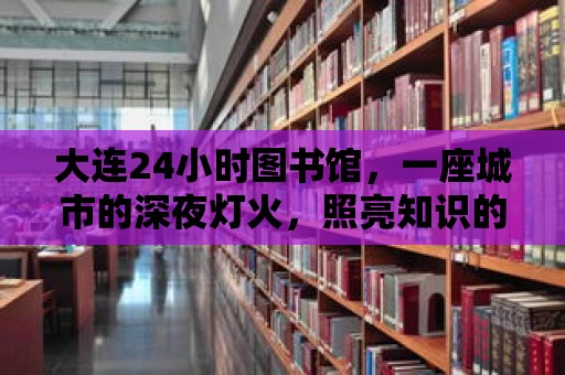 大連24小時圖書館，一座城市的深夜燈火，照亮知識的海洋