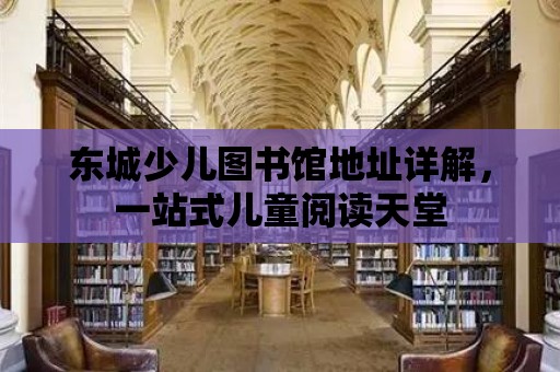 東城少兒圖書館地址詳解，一站式兒童閱讀天堂