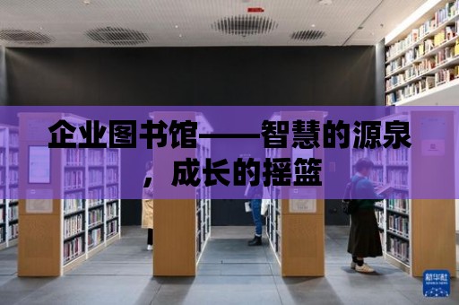 企業圖書館——智慧的源泉，成長的搖籃