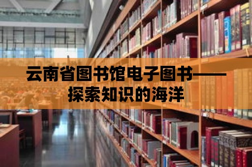 云南省圖書館電子圖書——探索知識的海洋