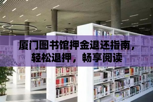 廈門圖書館押金退還指南，輕松退押，暢享閱讀