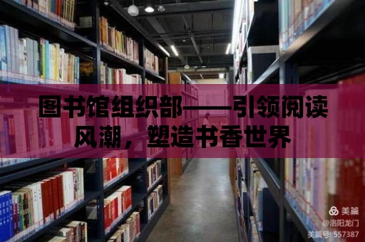 圖書館組織部——引領(lǐng)閱讀風(fēng)潮，塑造書香世界