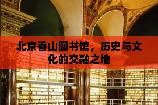 北京香山圖書館，歷史與文化的交融之地