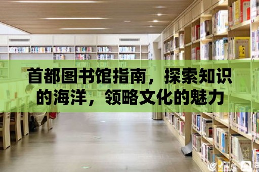 首都圖書館指南，探索知識(shí)的海洋，領(lǐng)略文化的魅力