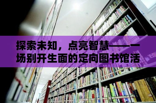 探索未知，點亮智慧——一場別開生面的定向圖書館活動