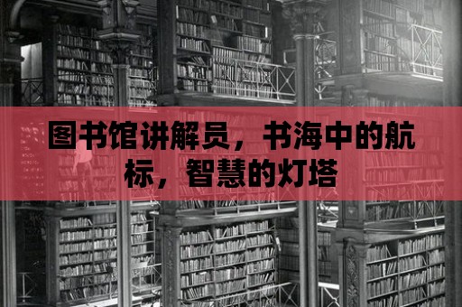 圖書館講解員，書海中的航標，智慧的燈塔