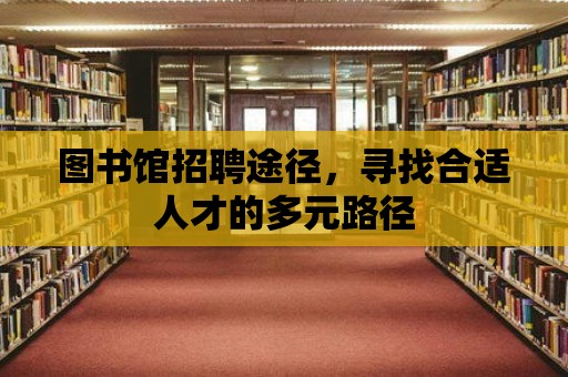 圖書館招聘途徑，尋找合適人才的多元路徑