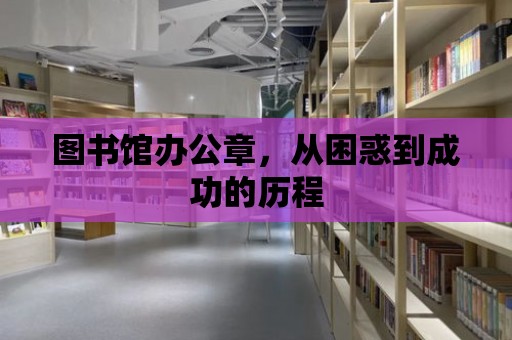 圖書館辦公章，從困惑到成功的歷程