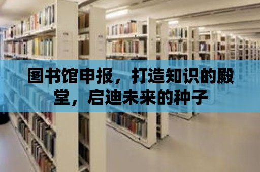 圖書館申報，打造知識的殿堂，啟迪未來的種子