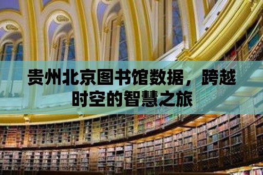 貴州北京圖書館數據，跨越時空的智慧之旅