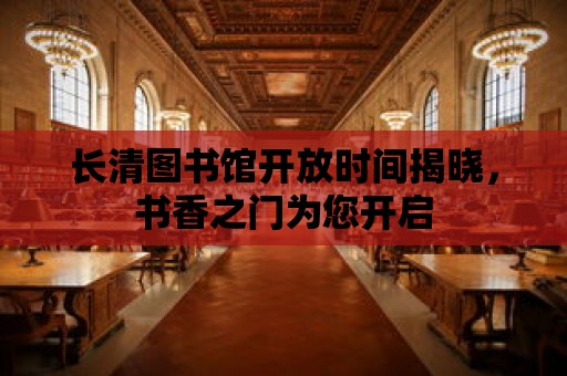 長清圖書館開放時間揭曉，書香之門為您開啟