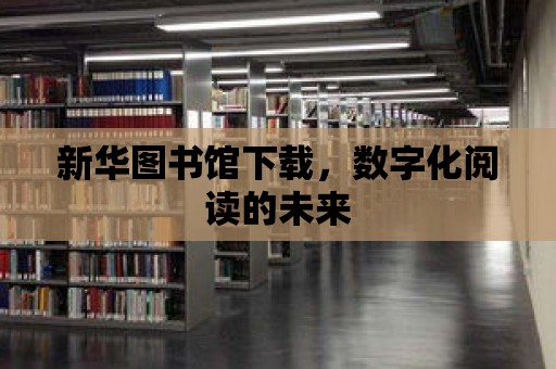 新華圖書館下載，數字化閱讀的未來