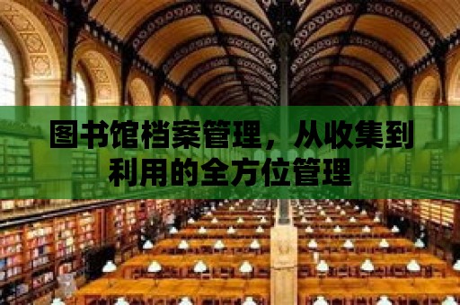 圖書館檔案管理，從收集到利用的全方位管理