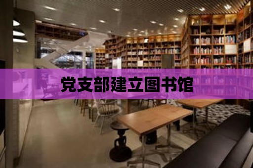 黨支部建立圖書館