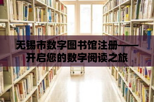 無錫市數字圖書館注冊——開啟您的數字閱讀之旅