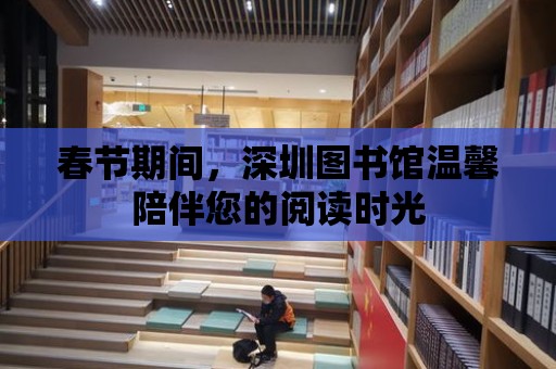 春節期間，深圳圖書館溫馨陪伴您的閱讀時光