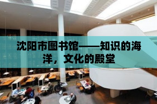 沈陽市圖書館——知識的海洋，文化的殿堂