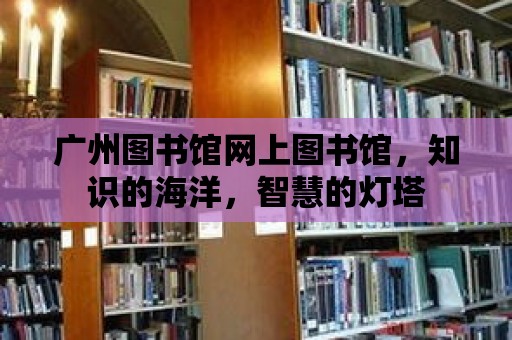 廣州圖書館網上圖書館，知識的海洋，智慧的燈塔