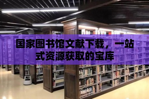 國家圖書館文獻下載，一站式資源獲取的寶庫