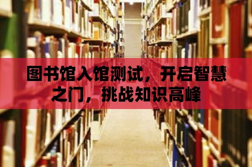 圖書館入館測試，開啟智慧之門，挑戰知識高峰