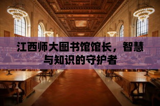 江西師大圖書館館長，智慧與知識的守護者