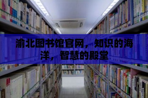 渝北圖書館官網，知識的海洋，智慧的殿堂