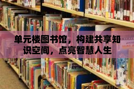 單元樓圖書館，構建共享知識空間，點亮智慧人生