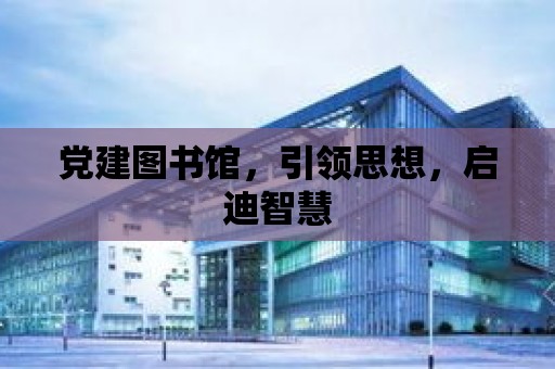 黨建圖書館，引領思想，啟迪智慧