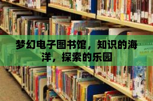 夢幻電子圖書館，知識的海洋，探索的樂園