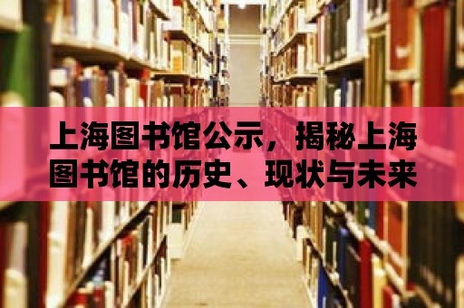 上海圖書(shū)館公示，揭秘上海圖書(shū)館的歷史、現(xiàn)狀與未來(lái)