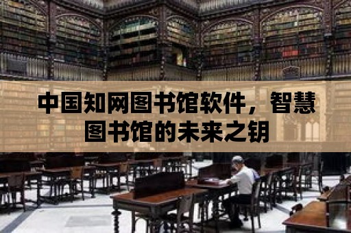 中國知網圖書館軟件，智慧圖書館的未來之鑰